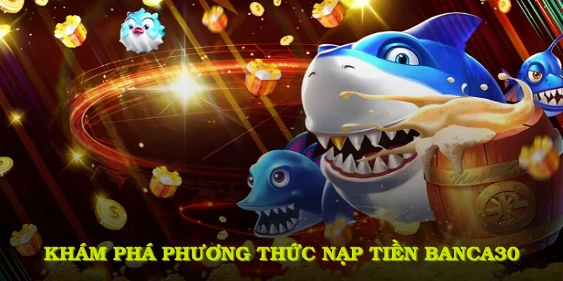 Khám phá các phương thức nạp tiền Banca30 phổ biến hiện nay
