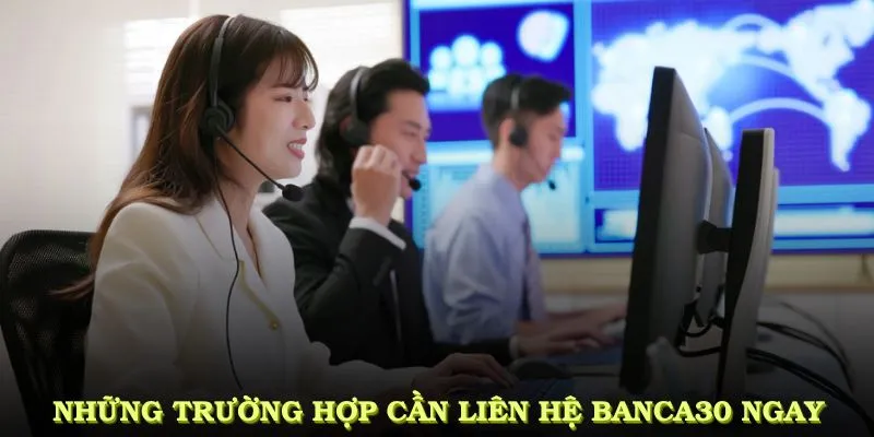 Những trường hợp cần liên hệ Banca30 ngay