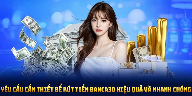 Yêu cầu cần thiết để rút tiền Banca30 hiệu quả và nhanh chóng